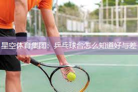 星空体育集团：乒乓球台怎么知道好与差