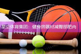 星空体育集团：健身房器材减臀部肥肉