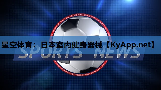 星空体育：日本室内健身器械