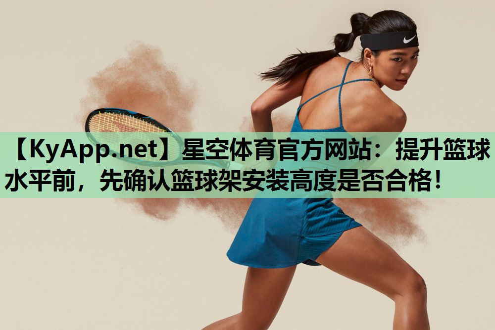 星空体育官方网站：提升篮球水平前，先确认篮球架安装高度是否合格！