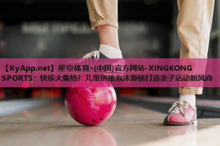 星空体育·(中国)官方网站-XINGKONG SPORTS：快乐大集结！儿童拼接泡沫滑梯打造亲子活动新风尚