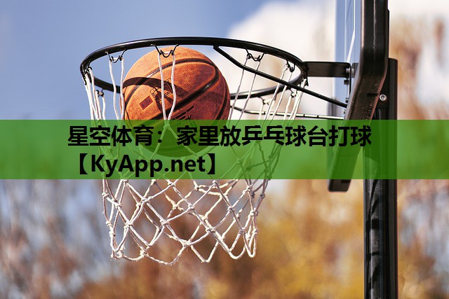 星空体育：家里放乒乓球台打球