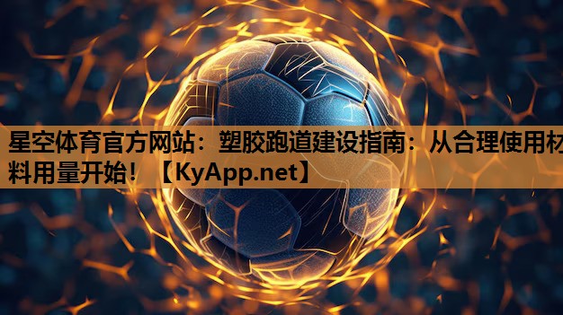 星空体育官方网站：塑胶跑道建设指南：从合理使用材料用量开始！