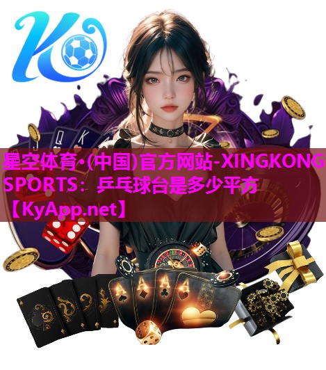 星空体育·(中国)官方网站-XINGKONG SPORTS：乒乓球台是多少平方