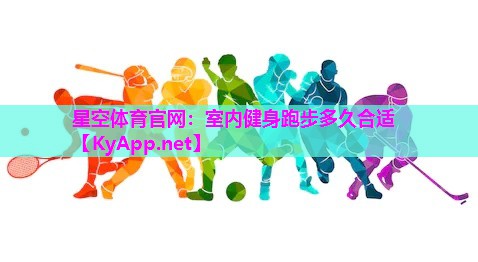 星空体育官网：室内健身跑步多久合适