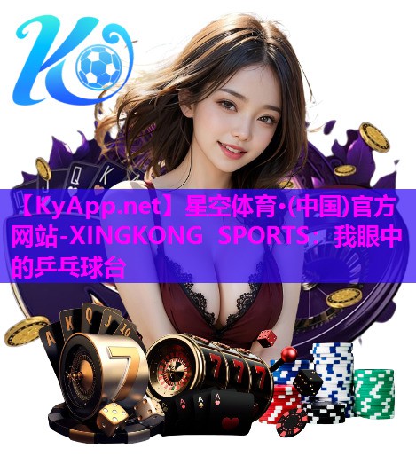 星空体育·(中国)官方网站-XINGKONG SPORTS：我眼中的乒乓球台