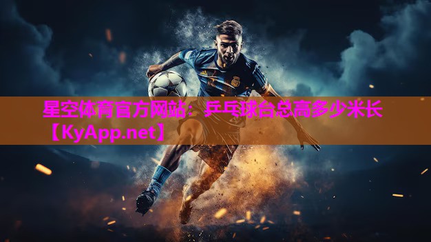 星空体育官方网站：乒乓球台总高多少米长