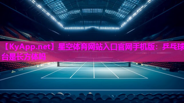 星空体育网站入口官网手机版：乒乓球台是长方体吗