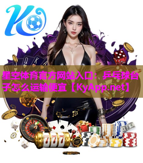 星空体育官方网站入口：乒乓球台子怎么运输便宜