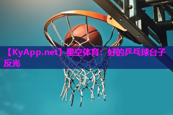 星空体育：好的乒乓球台子反光