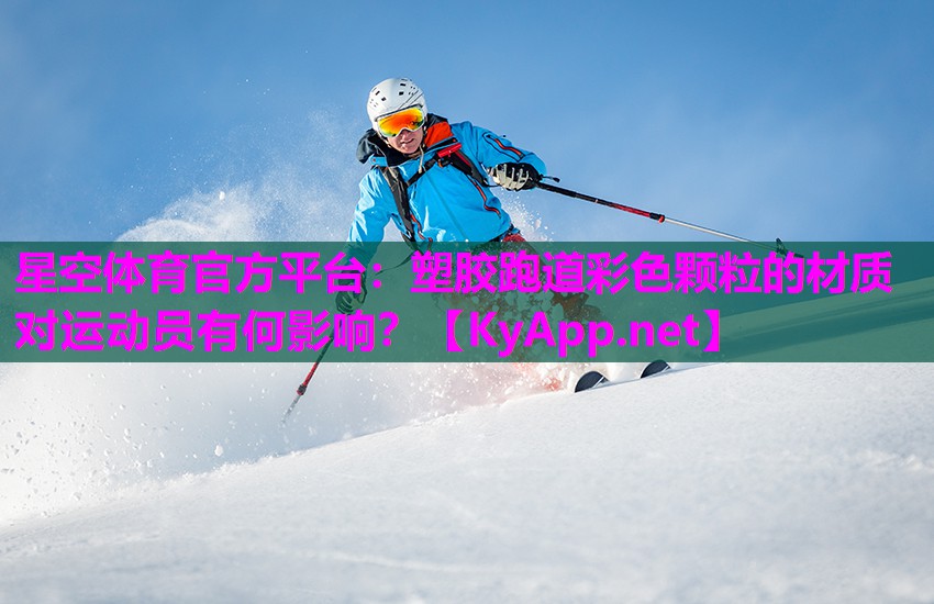 星空体育官方平台：塑胶跑道彩色颗粒的材质对运动员有何影响？