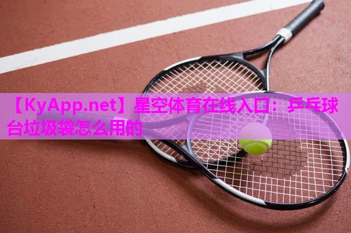 星空体育在线入口：乒乓球台垃圾袋怎么用的