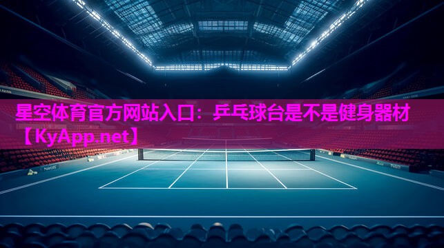 星空体育官方网站入口：乒乓球台是不是健身器材