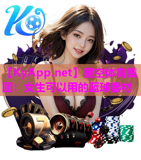 星空体育集团：女生可以用的篮球器材