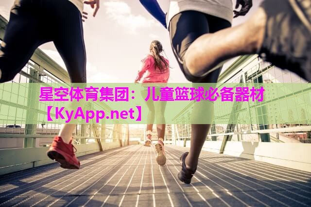 星空体育集团：儿童篮球必备器材