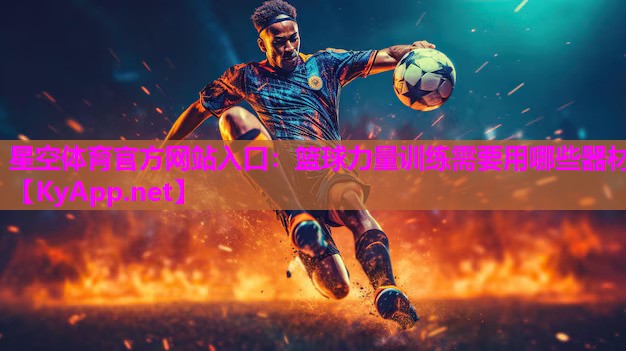 星空体育官方网站入口：篮球力量训练需要用哪些器材