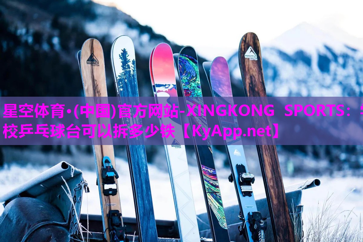 星空体育·(中国)官方网站-XINGKONG SPORTS：学校乒乓球台可以拆多少铁