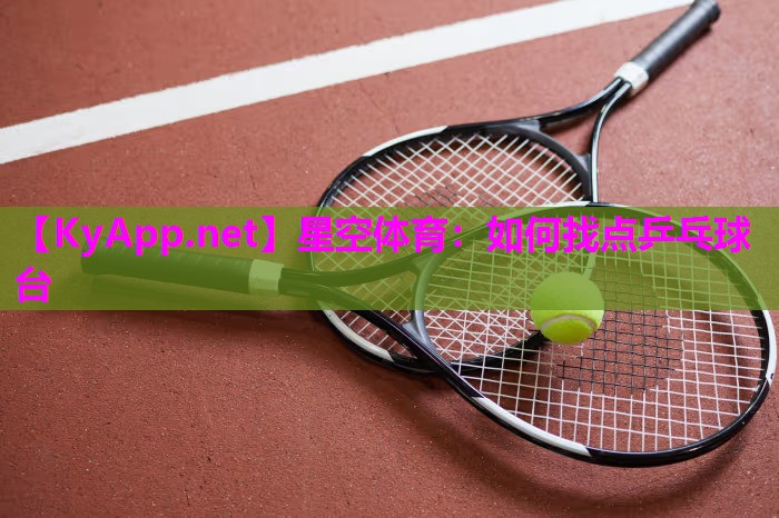 星空体育：如何找点乒乓球台