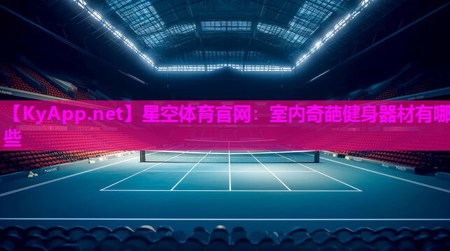 星空体育官网：室内奇葩健身器材有哪些