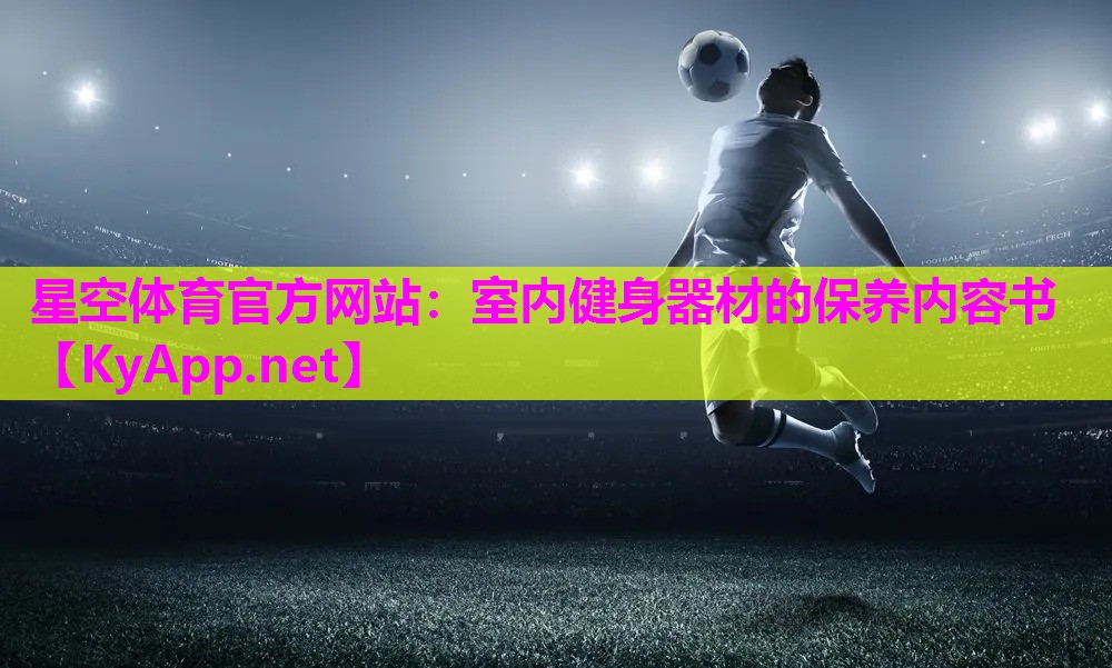 星空体育官方网站：室内健身器材的保养内容书