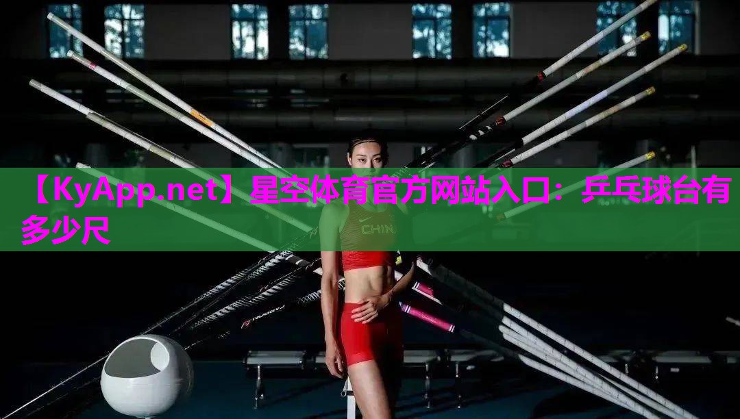 星空体育官方网站入口：乒乓球台有多少尺