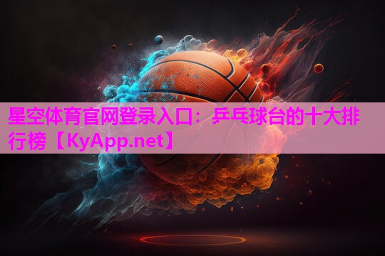 星空体育官网登录入口：乒乓球台的十大排行榜