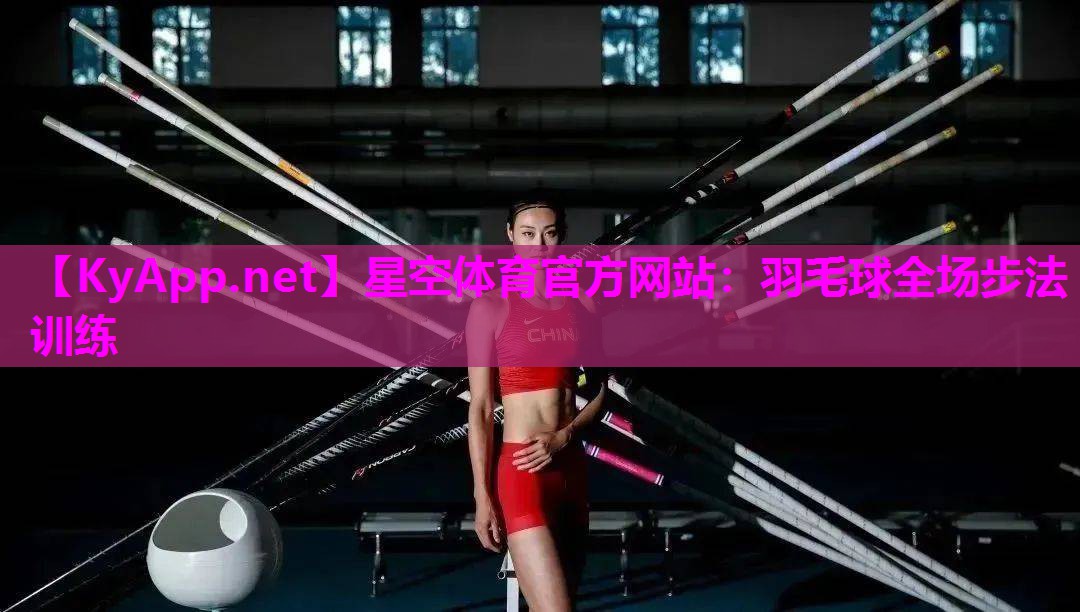 星空体育官方网站：羽毛球全场步法训练