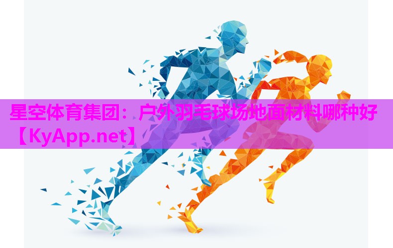 星空体育集团：户外羽毛球场地面材料哪种好