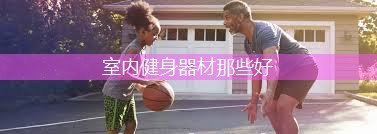 室内健身器材那些好