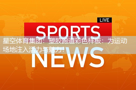 塑胶跑道彩色样板：为运动场地注入活力与魅力！