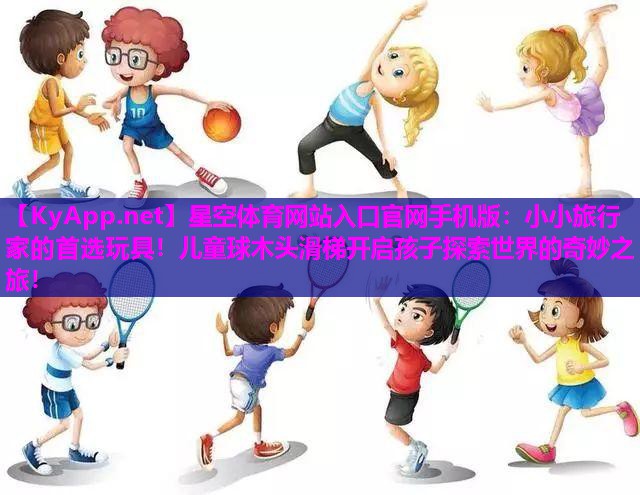 小小旅行家的首选玩具！儿童球木头滑梯开启孩子探索世界的奇妙之旅！
