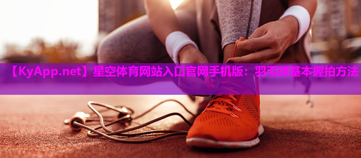 羽毛球基本握拍方法